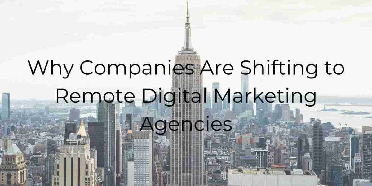 Why Companies Are Shifting to Remote Digital Marketing Agencies