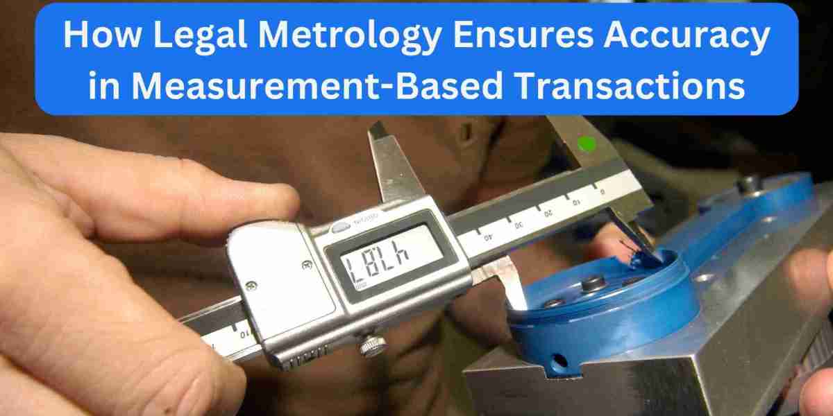 How Legal Metrology Ensures Accuracy in Measurement-Based Transactions