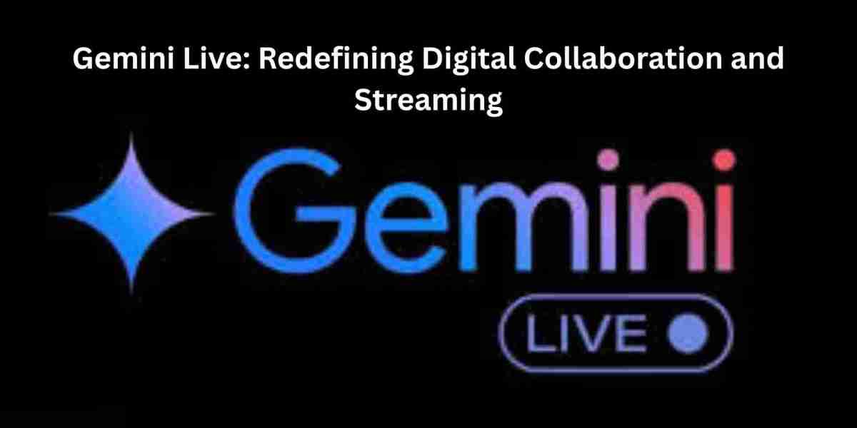 Gemini Live: Redefining Digital Collaboration and Streaming